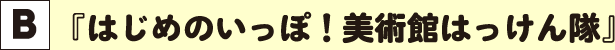 『はじめのいっぽ！美術館はっけん隊』